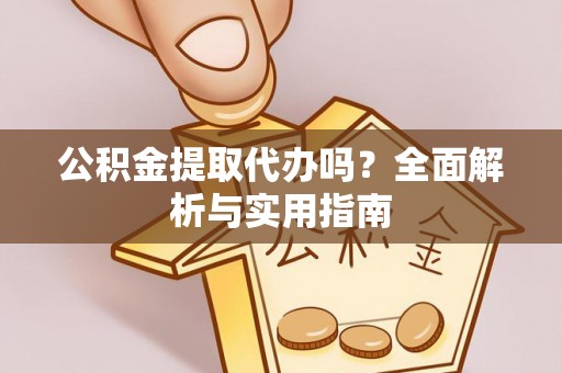 中西区公积金提取代办吗？全面解析与实用指南