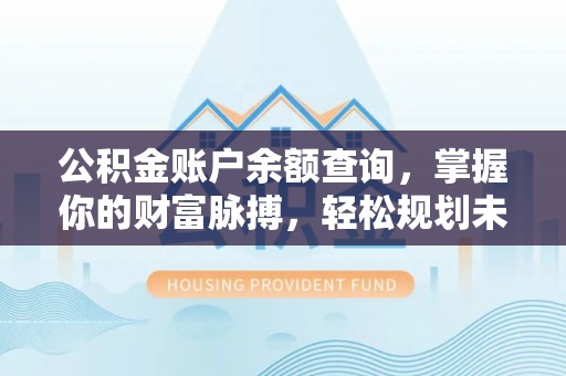 中西区公积金账户余额查询，掌握你的财富脉搏，轻松规划未来
