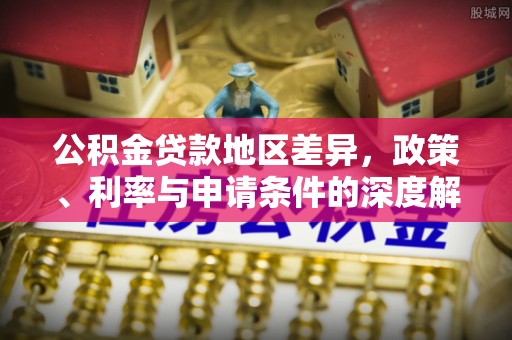中西区公积金贷款地区差异，政策、利率与申请条件的深度解析