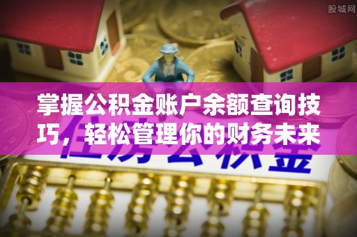 中西区掌握公积金账户余额查询技巧，轻松管理你的财务未来