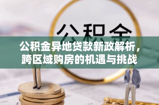 中西区公积金异地贷款新政解析，跨区域购房的机遇与挑战