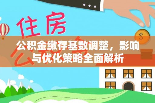 中西区公积金缴存基数调整，影响与优化策略全面解析