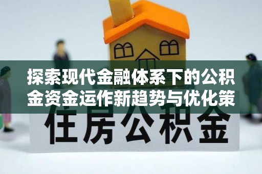 中西区探索现代金融体系下的公积金资金运作新趋势与优化策略