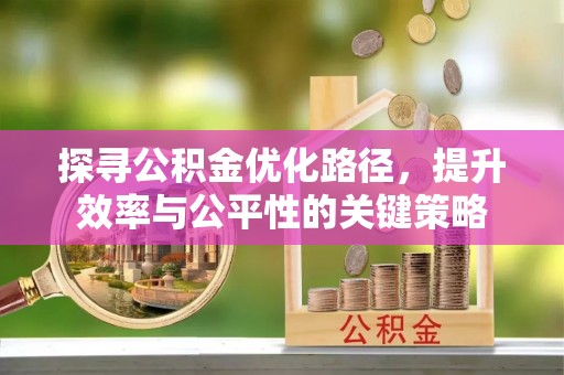 中西区探寻公积金优化路径，提升效率与公平性的关键策略
