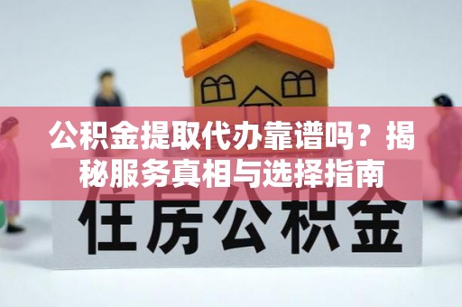 中西区公积金提取代办靠谱吗？揭秘服务真相与选择指南