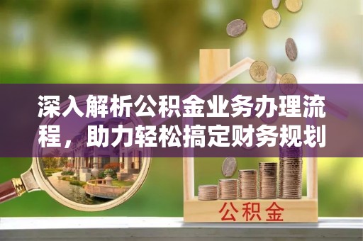 中西区深入解析公积金业务办理流程，助力轻松搞定财务规划