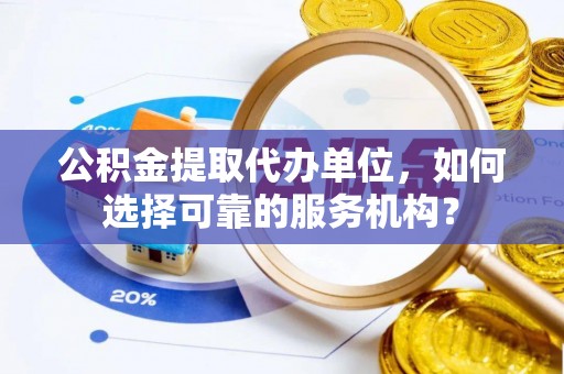 中西区公积金提取代办单位，如何选择可靠的服务机构？
