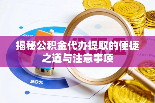 中西区揭秘公积金代办提取的便捷之道与注意事项