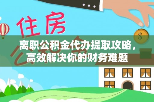 中西区离职公积金代办提取攻略，高效解决你的财务难题