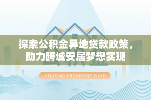 中西区探索公积金异地贷款政策，助力跨城安居梦想实现