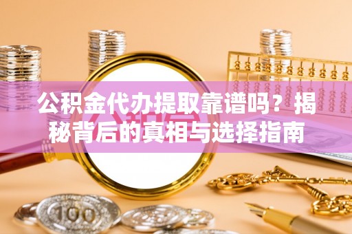 中西区公积金代办提取靠谱吗？揭秘背后的真相与选择指南
