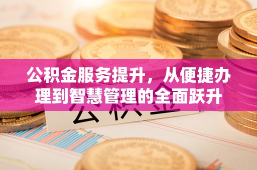 中西区公积金服务提升，从便捷办理到智慧管理的全面跃升