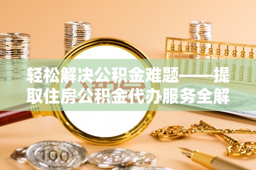 中西区轻松解决公积金难题——提取住房公积金代办服务全解析