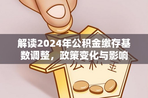 中西区解读2024年公积金缴存基数调整，政策变化与影响