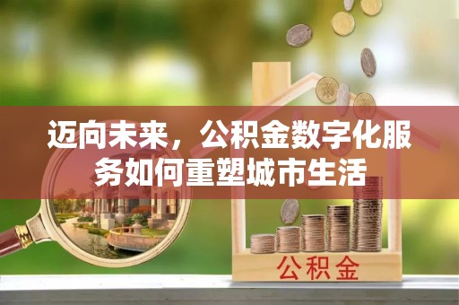中西区迈向未来，公积金数字化服务如何重塑城市生活