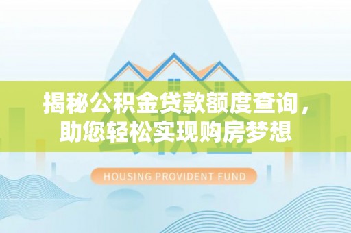 中西区揭秘公积金贷款额度查询，助您轻松实现购房梦想