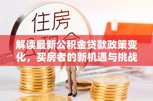 中西区解读最新公积金贷款政策变化，买房者的新机遇与挑战