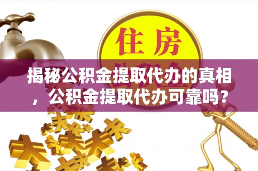 中西区揭秘公积金提取代办的真相，公积金提取代办可靠吗？