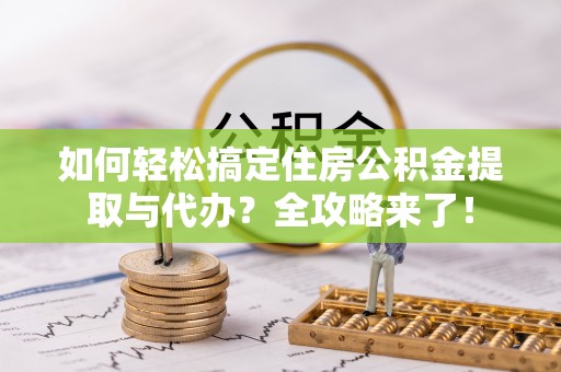 中西区如何轻松搞定住房公积金提取与代办？全攻略来了！