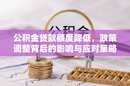 中西区公积金贷款额度降低，政策调整背后的影响与应对策略