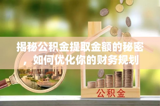 中西区揭秘公积金提取金额的秘密，如何优化你的财务规划
