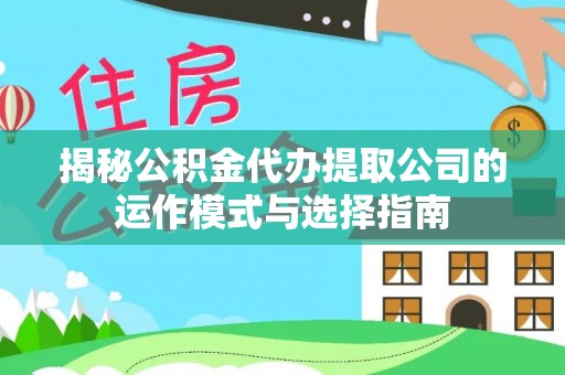 中西区揭秘公积金代办提取公司的运作模式与选择指南