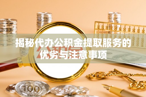 中西区揭秘代办公积金提取服务的优劣与注意事项