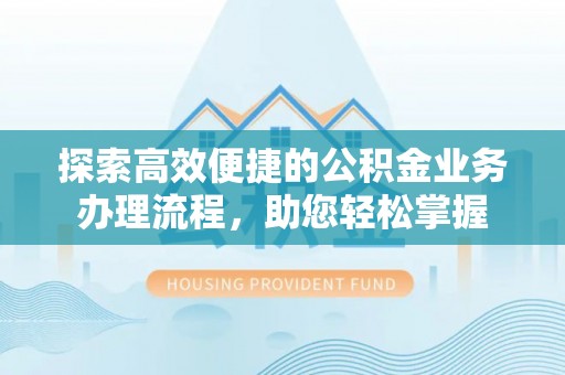 中西区探索高效便捷的公积金业务办理流程，助您轻松掌握