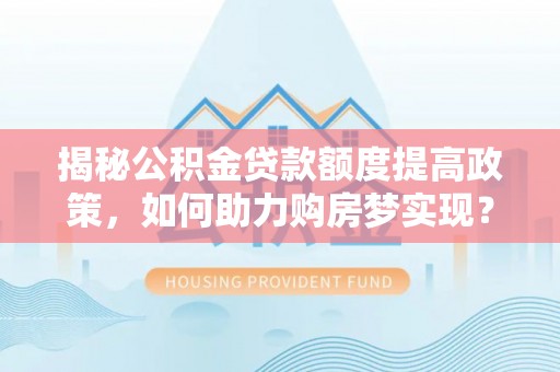 中西区揭秘公积金贷款额度提高政策，如何助力购房梦实现？