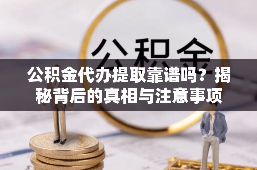 中西区公积金代办提取靠谱吗？揭秘背后的真相与注意事项