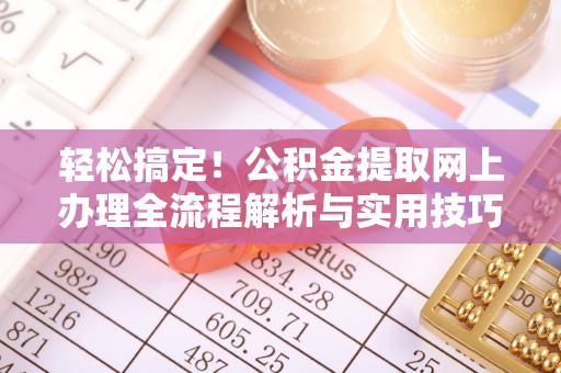 中西区轻松搞定！公积金提取网上办理全流程解析与实用技巧