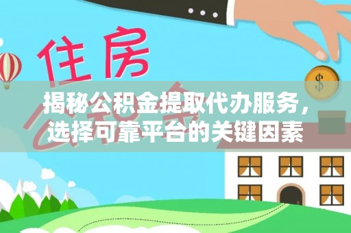 中西区揭秘公积金提取代办服务，选择可靠平台的关键因素