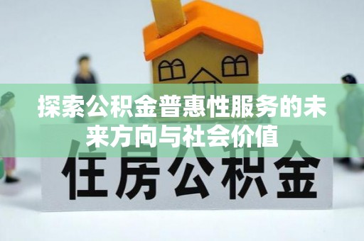 中西区探索公积金普惠性服务的未来方向与社会价值