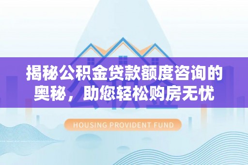 中西区揭秘公积金贷款额度咨询的奥秘，助您轻松购房无忧