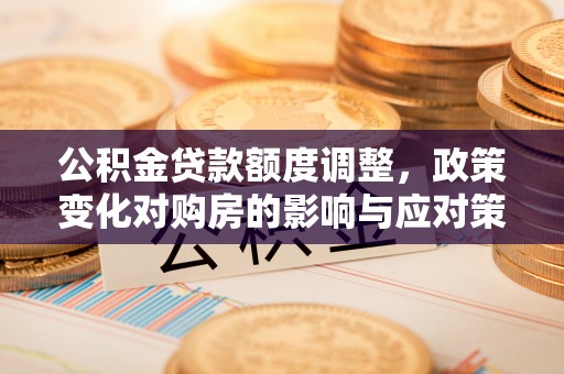 中西区公积金贷款额度调整，政策变化对购房的影响与应对策略