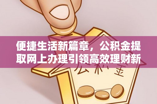 中西区便捷生活新篇章，公积金提取网上办理引领高效理财新趋势