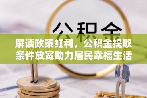 中西区解读政策红利，公积金提取条件放宽助力居民幸福生活