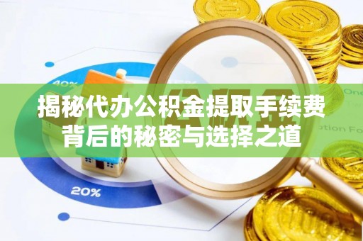 中西区揭秘代办公积金提取手续费背后的秘密与选择之道