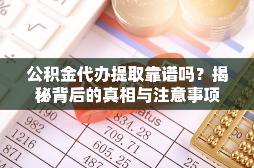中西区公积金代办提取靠谱吗？揭秘背后的真相与注意事项