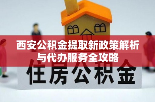 中西区西安公积金提取新政策解析与代办服务全攻略