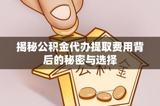 中西区揭秘公积金代办提取费用背后的秘密与选择