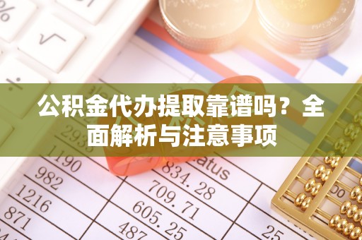 中西区公积金代办提取靠谱吗？全面解析与注意事项