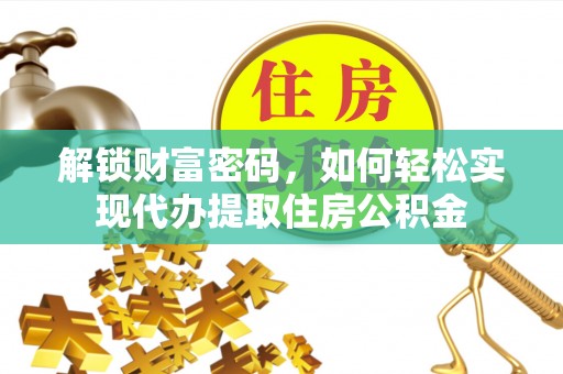 中西区解锁财富密码，如何轻松实现代办提取住房公积金