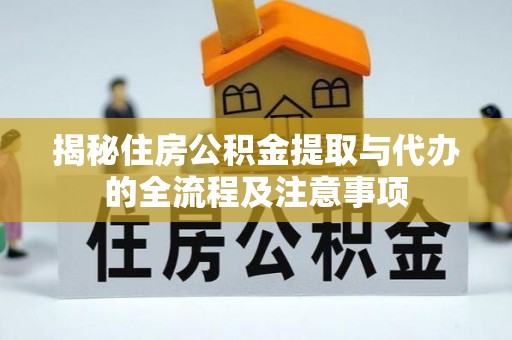 中西区揭秘住房公积金提取与代办的全流程及注意事项