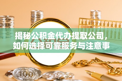 中西区揭秘公积金代办提取公司，如何选择可靠服务与注意事项