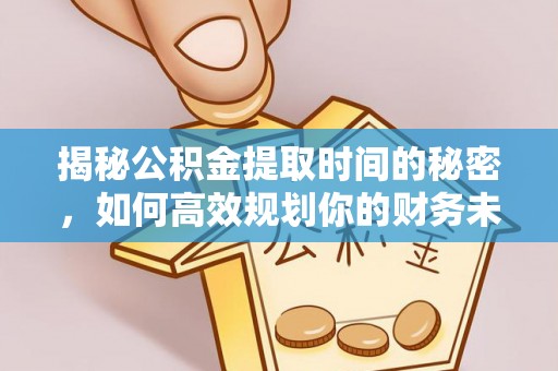 中西区揭秘公积金提取时间的秘密，如何高效规划你的财务未来