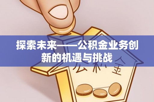 中西区探索未来——公积金业务创新的机遇与挑战