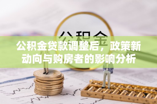 中西区公积金贷款调整后，政策新动向与购房者的影响分析