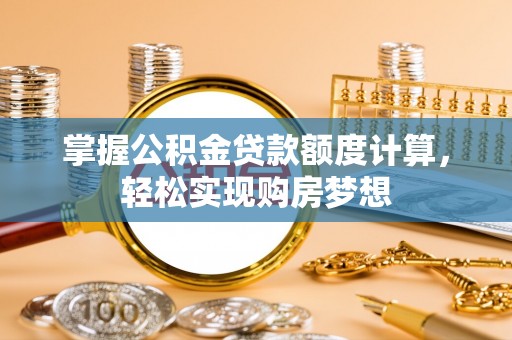 中西区掌握公积金贷款额度计算，轻松实现购房梦想