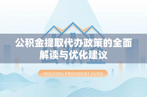 中西区公积金提取代办政策的全面解读与优化建议